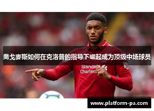 喬戈麥斯如何在克洛普的指导下崛起成为顶级中场球员