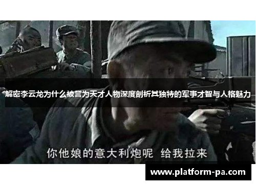 解密李云龙为什么被誉为天才人物深度剖析其独特的军事才智与人格魅力