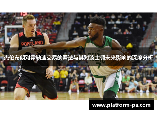 杰伦布朗对霍勒迪交易的看法与其对波士顿未来影响的深度分析
