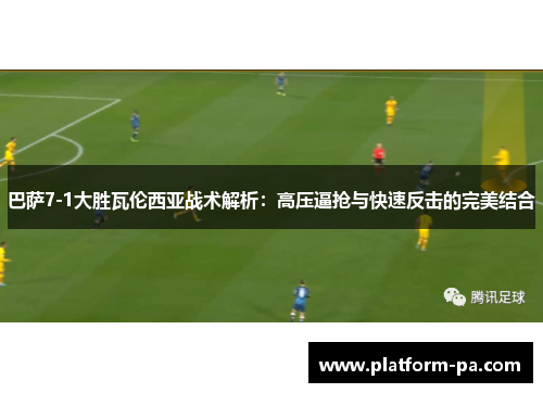 巴萨7-1大胜瓦伦西亚战术解析：高压逼抢与快速反击的完美结合