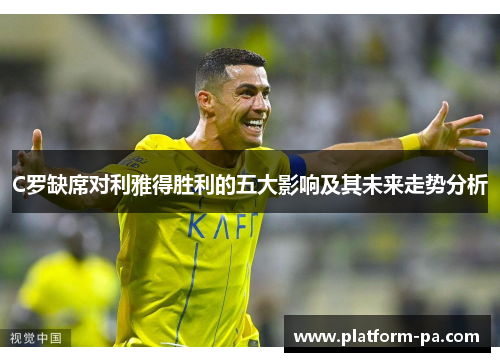 C罗缺席对利雅得胜利的五大影响及其未来走势分析