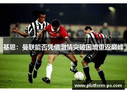 基恩：曼联能否凭借激情突破困境重返巅峰