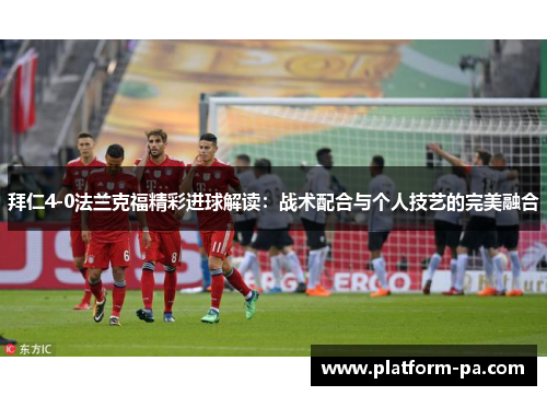 拜仁4-0法兰克福精彩进球解读：战术配合与个人技艺的完美融合