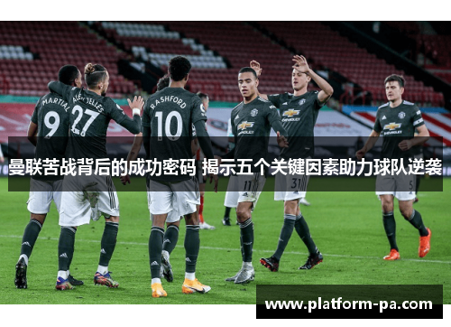 曼联苦战背后的成功密码 揭示五个关键因素助力球队逆袭