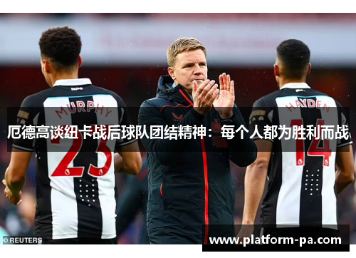 厄德高谈纽卡战后球队团结精神：每个人都为胜利而战