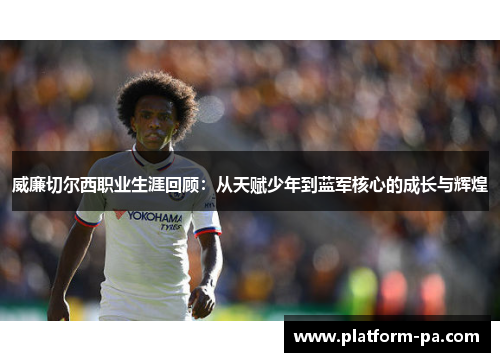 威廉切尔西职业生涯回顾：从天赋少年到蓝军核心的成长与辉煌