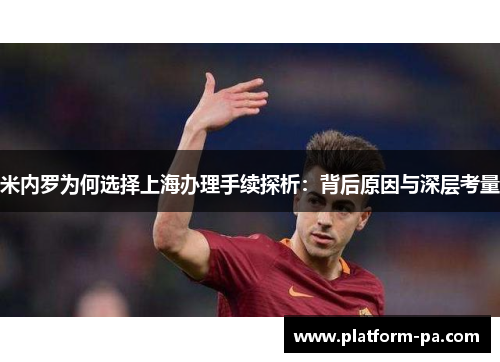 米内罗为何选择上海办理手续探析：背后原因与深层考量