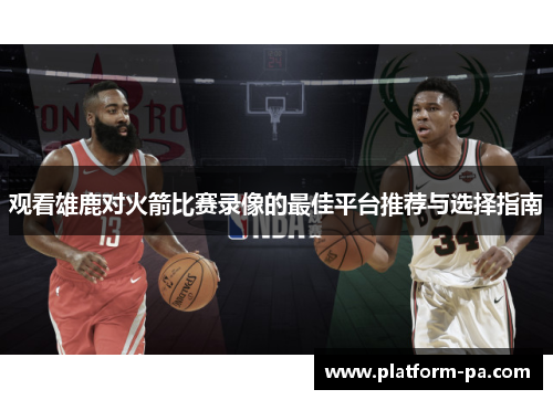 观看雄鹿对火箭比赛录像的最佳平台推荐与选择指南