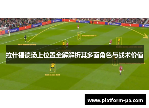 拉什福德场上位置全解解析其多面角色与战术价值