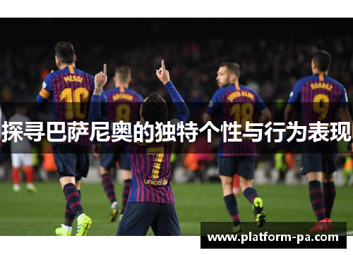 探寻巴萨尼奥的独特个性与行为表现 探寻巴萨尼奥的独特个性与行为表现