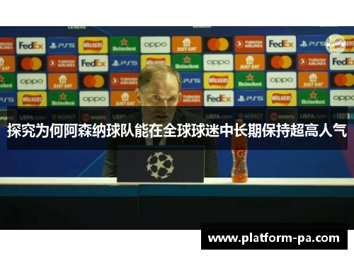 探究为何阿森纳球队能在全球球迷中长期保持超高人气 探究为何阿森纳球队能在全球球迷中长期保持超高人气