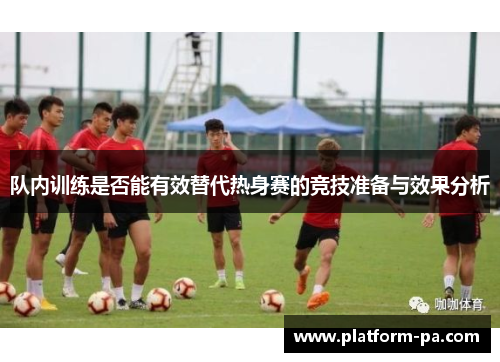队内训练是否能有效替代热身赛的竞技准备与效果分析 队内训练是否能有效替代热身赛的竞技准备与效果分析