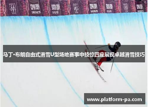 马丁·布朗自由式滑雪U型场地赛事中技惊四座展现卓越滑雪技巧 马丁·布朗自由式滑雪U型场地赛事中技惊四座展现卓越滑雪技巧