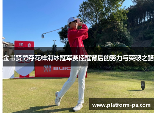 金书贤勇夺花样滑冰冠军赛桂冠背后的努力与突破之路