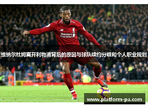维纳尔杜姆离开利物浦背后的原因与球队续约分歧和个人职业规划 维纳尔杜姆离开利物浦背后的原因与球队续约分歧和个人职业规划