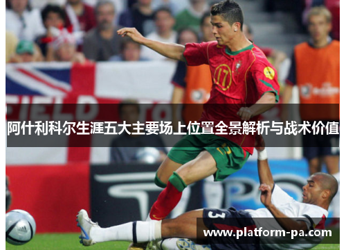 阿什利科尔生涯五大主要场上位置全景解析与战术价值