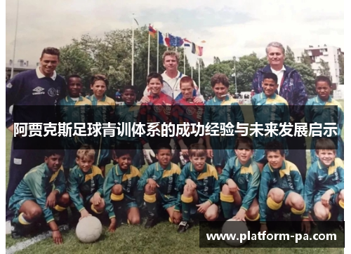 阿贾克斯足球青训体系的成功经验与未来发展启示 阿贾克斯足球青训体系的成功经验与未来发展启示