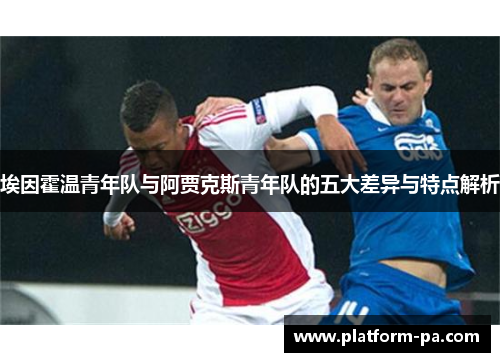 埃因霍温青年队与阿贾克斯青年队的五大差异与特点解析