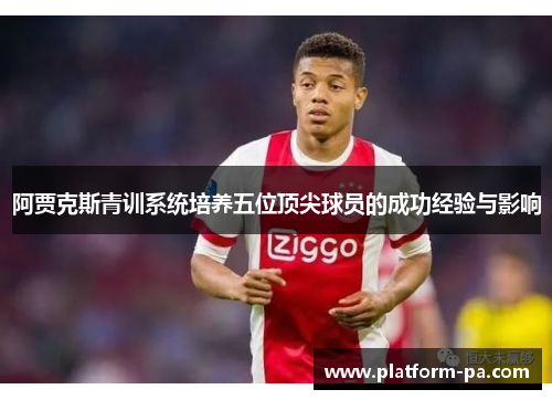 阿贾克斯青训系统培养五位顶尖球员的成功经验与影响 阿贾克斯青训系统培养五位顶尖球员的成功经验与影响