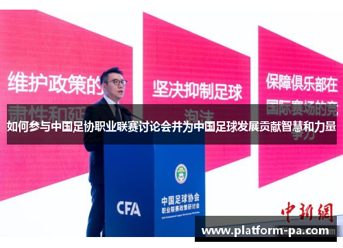 如何参与中国足协职业联赛讨论会并为中国足球发展贡献智慧和力量 如何参与中国足协职业联赛讨论会并为中国足球发展贡献智慧和力量