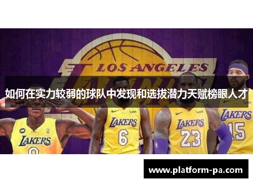 如何在实力较弱的球队中发现和选拔潜力天赋榜眼人才