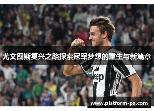 尤文图斯复兴之路探索冠军梦想的重生与新篇章 尤文图斯复兴之路探索冠军梦想的重生与新篇章