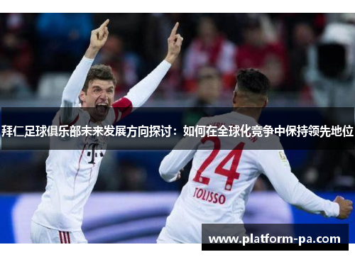 拜仁足球俱乐部未来发展方向探讨：如何在全球化竞争中保持领先地位