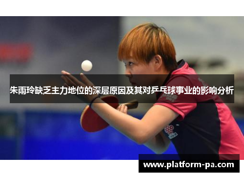 朱雨玲缺乏主力地位的深层原因及其对乒乓球事业的影响分析