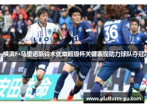 横滨F·马里诺斯铃木优磨超级杯关键表现助力球队夺冠