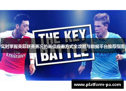 实时掌握英超联赛赛况的最佳观看方式全攻略与数据平台推荐指南 实时掌握英超联赛赛况的最佳观看方式全攻略与数据平台推荐指南