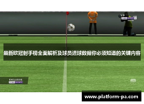 最新欧冠射手榜全面解析及球员进球数据你必须知道的关键内容 最新欧冠射手榜全面解析及球员进球数据你必须知道的关键内容