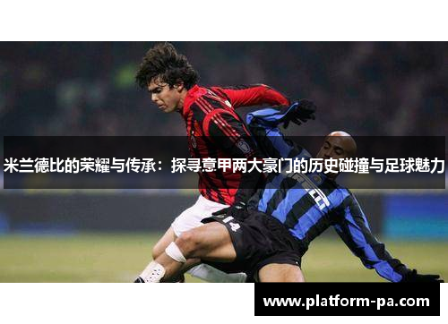 米兰德比的荣耀与传承:探寻意甲两大豪门的历史碰撞与足球魅力 米兰德比的荣耀与传承:探寻意甲两大豪门的历史碰撞与足球魅力