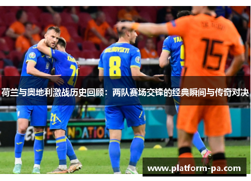 荷兰与奥地利激战历史回顾:两队赛场交锋的经典瞬间与传奇对决 荷兰与奥地利激战历史回顾:两队赛场交锋的经典瞬间与传奇对决