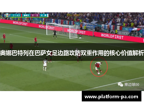 奥娜巴特列在巴萨女足边路攻防双重作用的核心价值解析 奥娜巴特列在巴萨女足边路攻防双重作用的核心价值解析