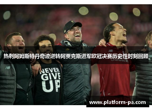 热刺阿姆斯特丹奇迹逆转阿贾克斯进军欧冠决赛历史性时刻回顾 热刺阿姆斯特丹奇迹逆转阿贾克斯进军欧冠决赛历史性时刻回顾