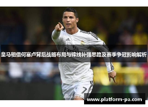 皇马租借何塞卢背后战略布局与锋线补强思路及赛季争冠影响解析