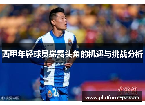 西甲年轻球员崭露头角的机遇与挑战分析 西甲年轻球员崭露头角的机遇与挑战分析