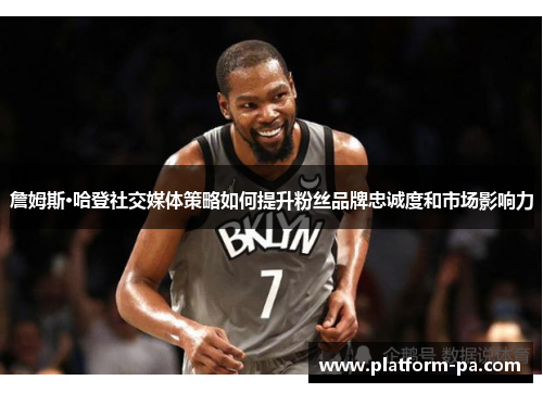 詹姆斯·哈登社交媒体策略如何提升粉丝品牌忠诚度和市场影响力