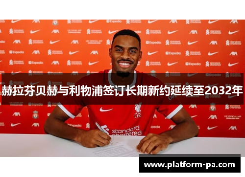 赫拉芬贝赫与利物浦签订长期新约延续至2032年 赫拉芬贝赫与利物浦签订长期新约延续至2032年