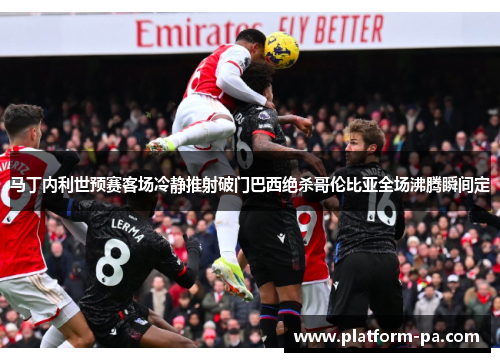 马丁内利世预赛客场冷静推射破门巴西绝杀哥伦比亚全场沸腾瞬间定