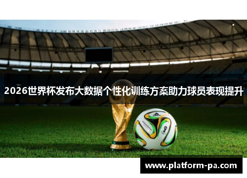 2026世界杯发布大数据个性化训练方案助力球员表现提升