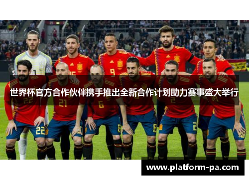 世界杯官方合作伙伴携手推出全新合作计划助力赛事盛大举行 世界杯官方合作伙伴携手推出全新合作计划助力赛事盛大举行