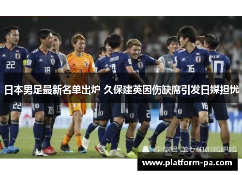 日本男足最新名单出炉 久保建英因伤缺席引发日媒担忧 日本男足最新名单出炉 久保建英因伤缺席引发日媒担忧