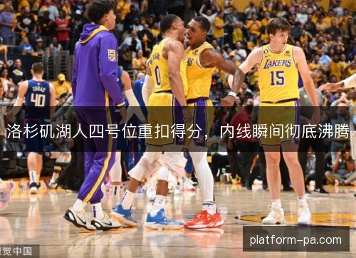 洛杉矶湖人四号位重扣得分，内线瞬间彻底沸腾